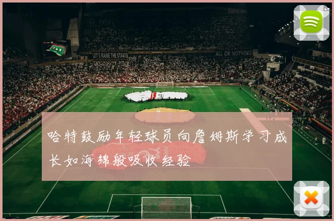 哈特鼓励年轻球员向詹姆斯学习成长如海绵般吸收经验
