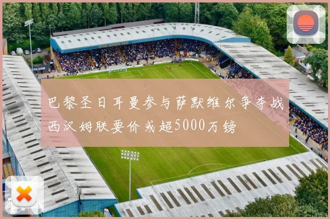 巴黎圣日耳曼参与萨默维尔争夺战西汉姆联要价或超5000万镑