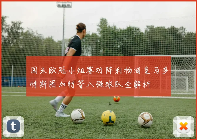 国米欧冠小组赛对阵利物浦皇马多特斯图加特等八强球队全解析